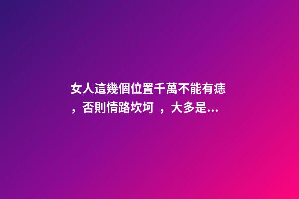 女人這幾個位置千萬不能有痣，否則情路坎坷，大多是二婚命